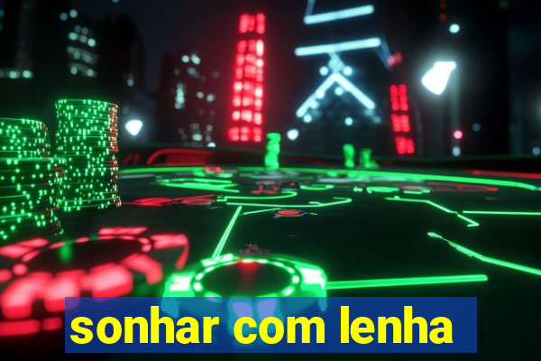 sonhar com lenha